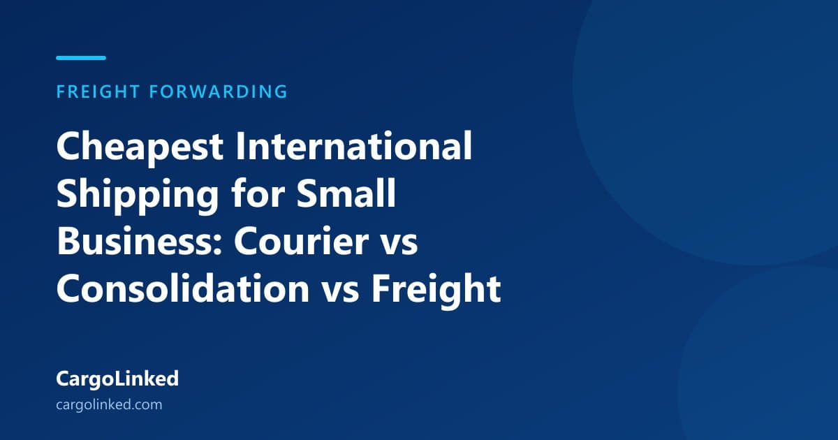Cheapest International Shipping for Small Business: Courier vs Consolidation vs Freight
