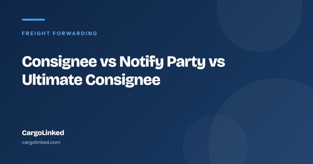 Consignee, Notify Party and Ultimate Consignee: Who Is Who on a Shipment