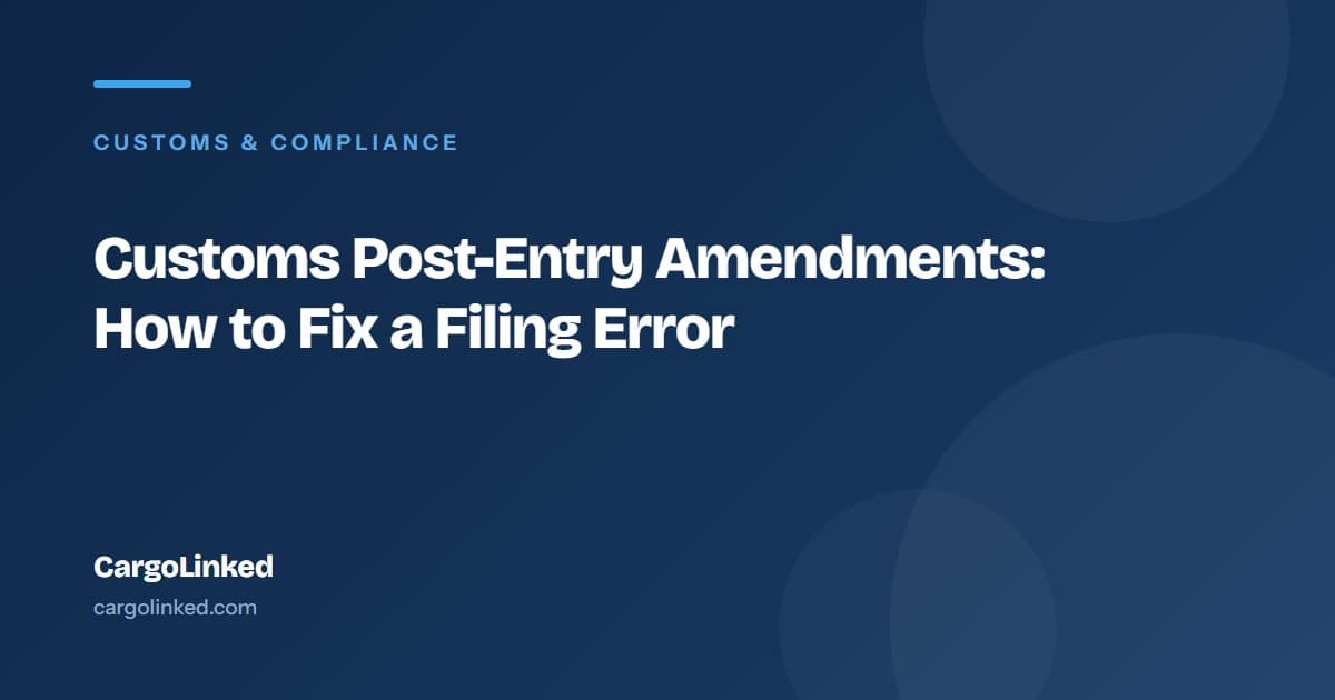 Customs Post-Entry Amendments: Fixing a Filing Mistake After the Fact