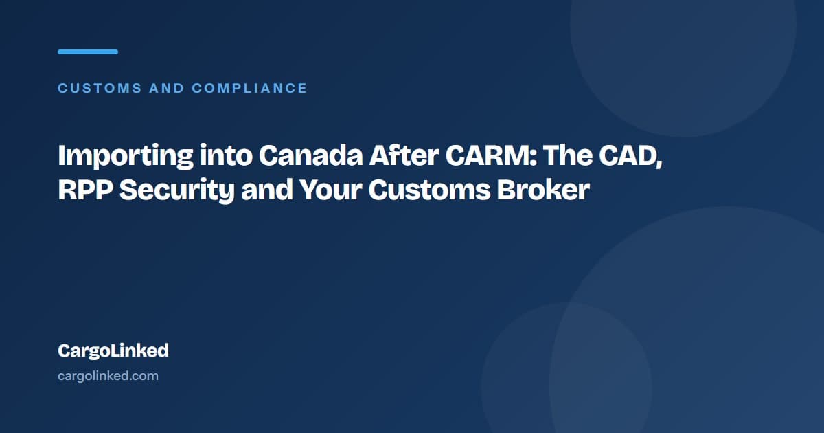 Importing into Canada After CARM: The CAD, RPP Security and Your Customs Broker