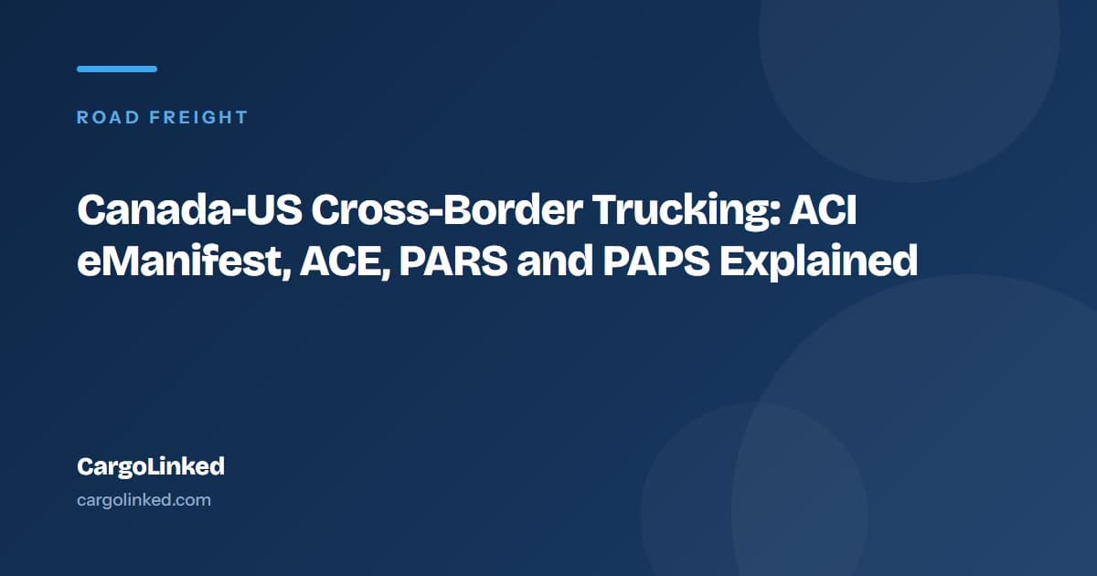 Canada-US Cross-Border Trucking: ACI eManifest, ACE, PARS and PAPS Explained