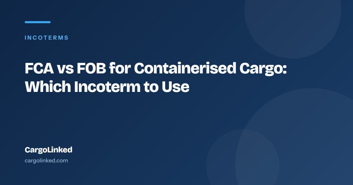FCA vs FOB for Containerised Cargo: Which Incoterm to Use