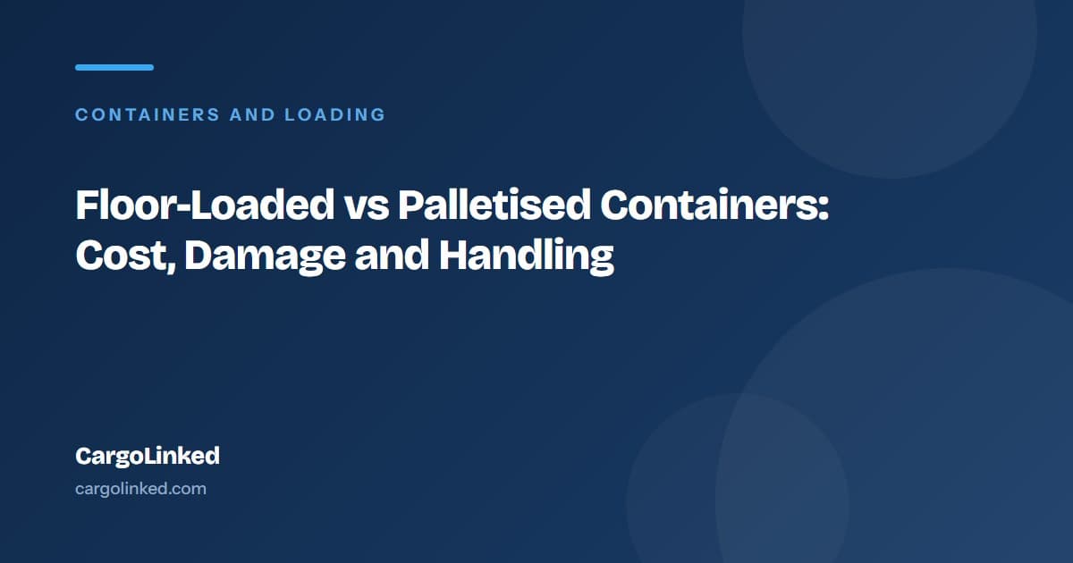 Floor-Loaded vs Palletised Containers: Cost, Damage and Handling