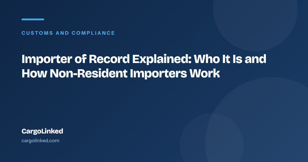 Importer of Record Explained: Who It Is and How Non-Resident Importers Work