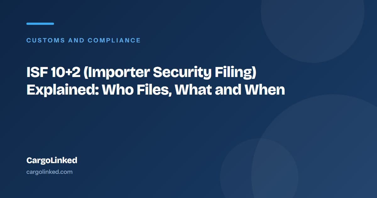 ISF 10+2 (Importer Security Filing) Explained: Who Files, What and When