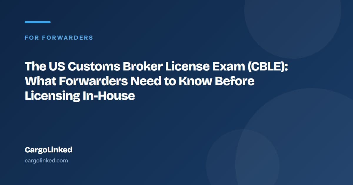 The US Customs Broker License Exam (CBLE): What Forwarders Need to Know Before Licensing In-House
